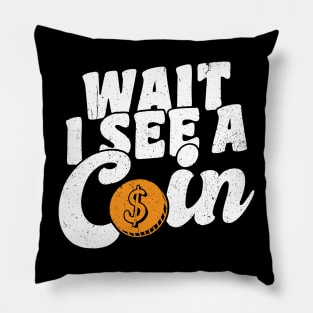 Wait I See A Coin Coin Collector Pillow