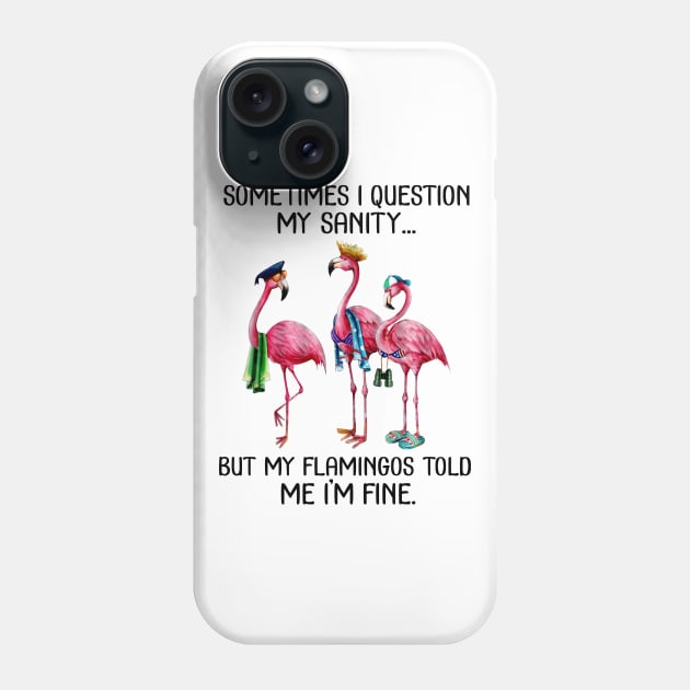 Sometimes I Question My Sanity But My Flamingos Told Me I'm Fine T-shirt Phone Case by kimmygoderteart