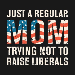 Just a Regular Mom Trying Not to Raise Liberals T-Shirt