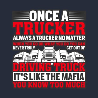 Once a trucker always a trucker. It is like the mafia you can not get out T-Shirt