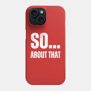 SO... ABOUT THAT Phone Case