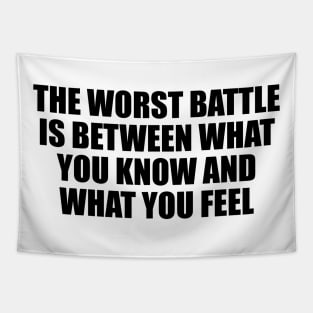 The worst battle is between what you know and what you feel Tapestry