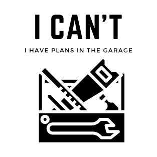 I cant I have plans in the garage T-Shirt