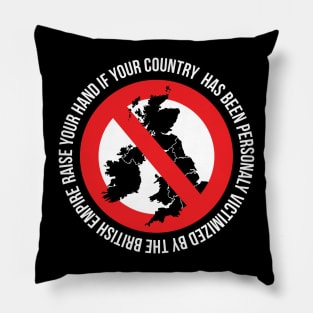 RAISE YOUR HAND IF YOUR COUNTRY  HAS BEEN PERSONALY VICTIMIZED BY THE BRITISH EMPIRE Pillow