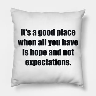 It's a good place when all you have is hope and not expectations Pillow