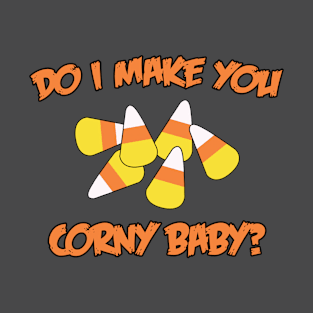 Do I Make You Corny Baby? T-Shirt