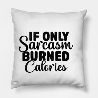 If Only Sarcasm Burned Calories - Funny Sarcastic Pillow