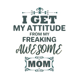 I get my attitude from my freaking awesome mom T-Shirt