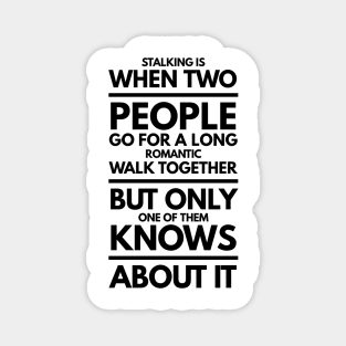 Stalking is When Two People go for a Long Romantic Walk Together but Only one of Them Knows About it Magnet