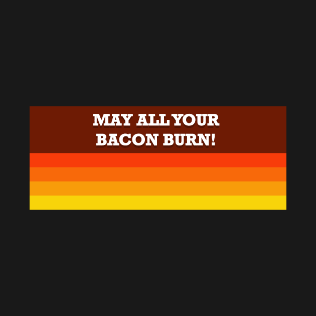 May all your bacon burn! by Innsmouth