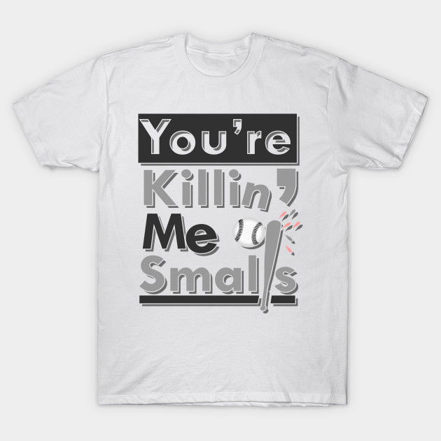Youre Killin Me Smalls Funny Quote Movie Gift Quote T Shirt