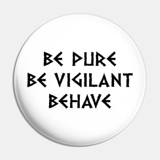 Be Pure Be Vigilant Behave (dark text) Pin