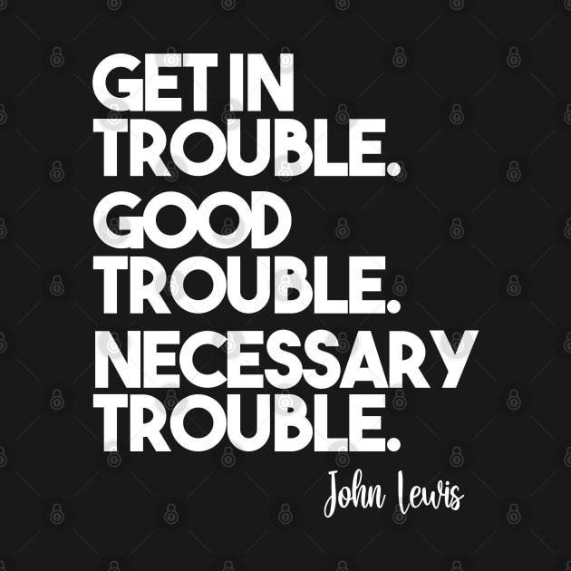 Get in Trouble. Good Trouble. Necessary Trouble. by arlenawyron42770