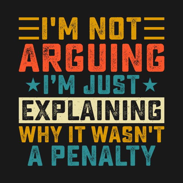 I'm Not Arguing I'm Just Explaining Why It Wasn't A Penalty by Shrtitude