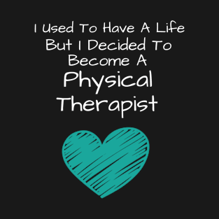 I Used To Have A Life But I Decided To Become A Physical Therapist T-Shirt