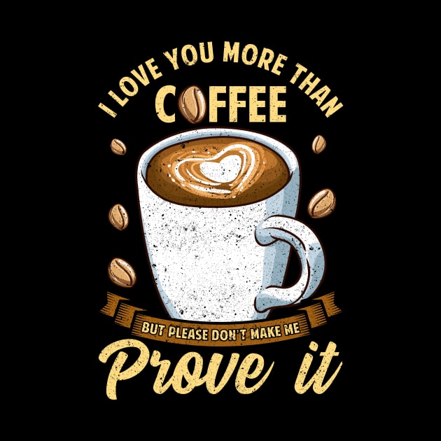 I Love You More Than Coffee Don't Make Me Prove It by theperfectpresents