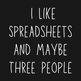 I Like Spreadsheets and Maybe Three People T-Shirt