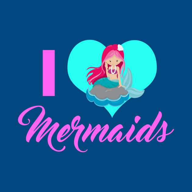 I Love Mermaids by epiclovedesigns