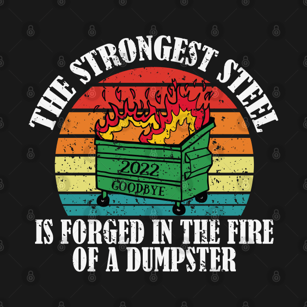 The Strongest Steel is Forged in the Fire of a Dumpster - dumpster morale patch - 2022 dumpster on fire sucks goodbye 2022 happy new year 2023 by AbstractA