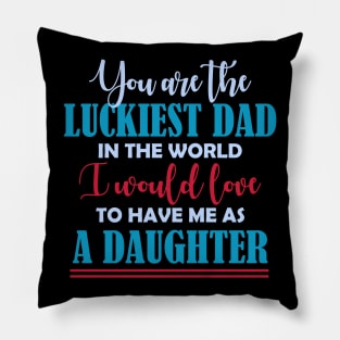 You are the luckiest dad in the world I would love to have me as a daughter T shirt Pillow