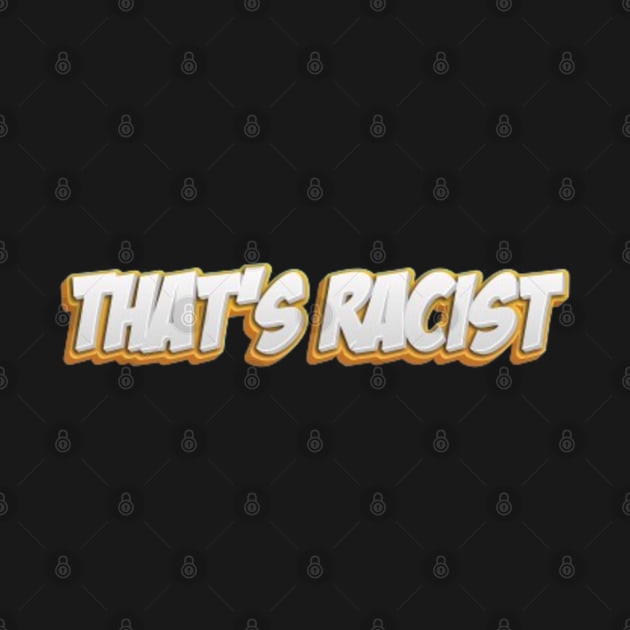 That's Racist by Geminiguys