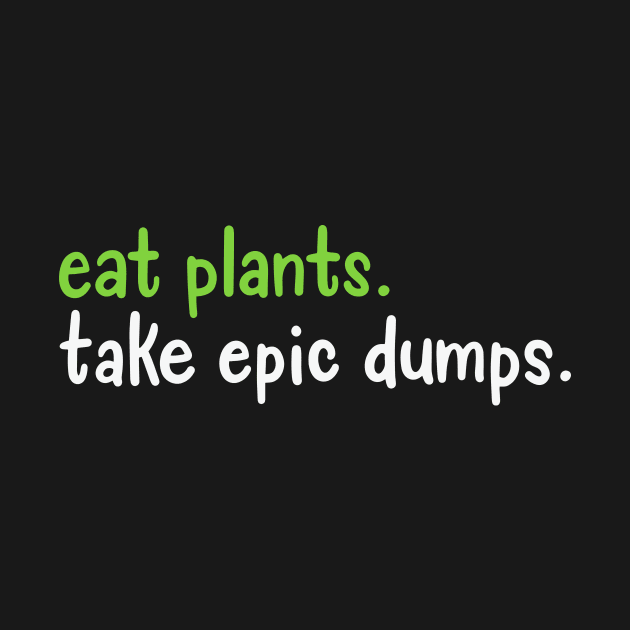 Eat Plants Take Epic Dumps by maxcode