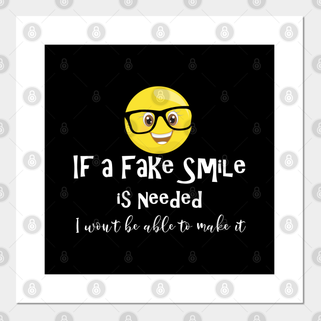 If a fake smile is needed I won't be able to make it life quote - Fake Smile - Posters and Art Prints | TeePublic If a fake smile is needed I won't be able to make it life quote - Fake Smile - Posters and Art Prints | TeePublic
