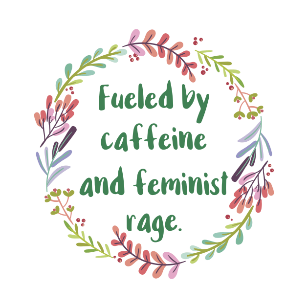 Fueled By Caffeine and Feminist Rage by chicalookate