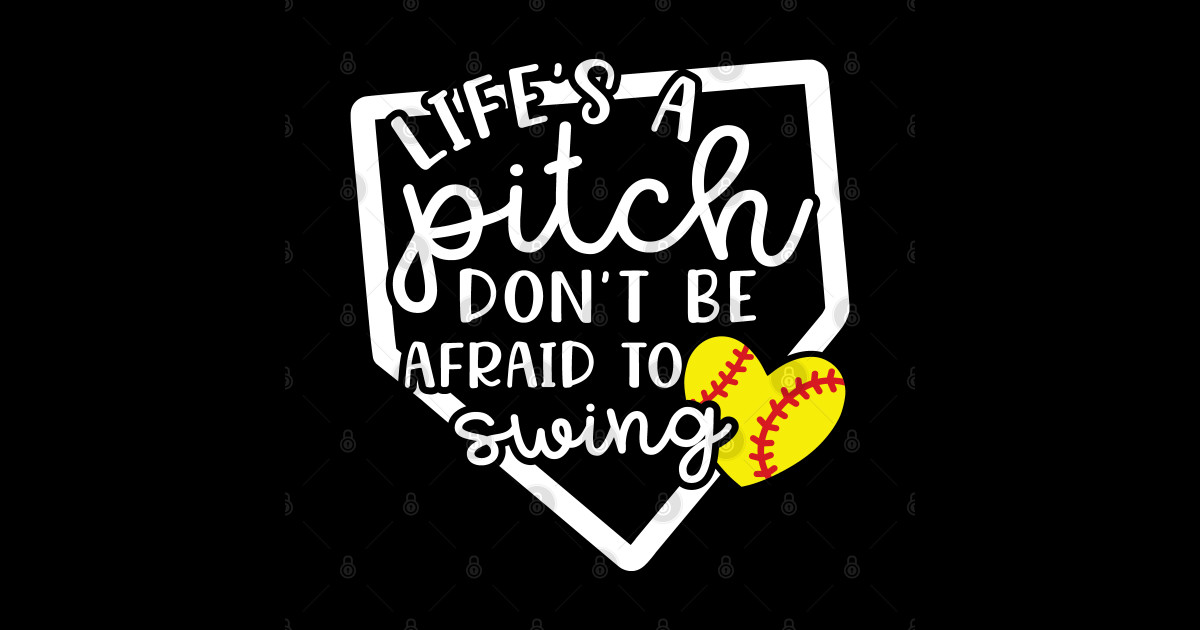 Life's a Pitch Don't Be Afraid To Swing Softball Lifes A Pitch Dont