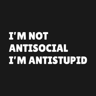 I’m not antisocial i’m antistupid T-Shirt