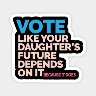 Vote Like Your Daughter's Future Depends On It Magnet