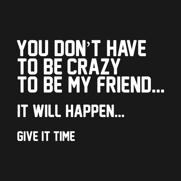 You Don't Have To Be Crazy To Be My Friend by thingsandthings