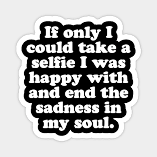 If only I could take a selfie I was happy with and end the sadness in my soul. Magnet