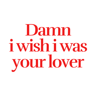 I wish i was your lover T-Shirt