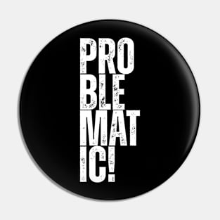 problematic! Pin