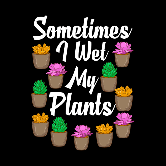 Funny Sometimes I Wet My Plants Gardening Pun by theperfectpresents