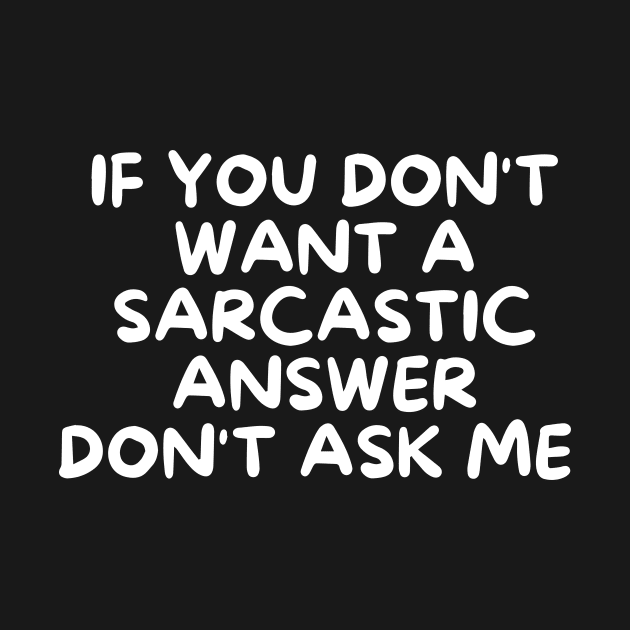 If You Don't Want A Sarcastic Answer Don't Ask Me by karolynmarie