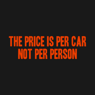 The Price Is Per Car, Not Per Person T-Shirt