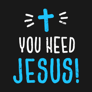 You Need Jesus T-Shirt