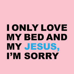 I only love my bed and my Jesus, I'm sorry - Praise T-Shirt T-Shirt