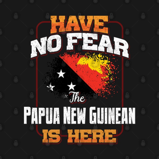 Papua New Guinean Flag  Have No Fear The Papua New Guinean Is Here - Gift for Papua New Guinean From Papua New Guinea by Country Flags