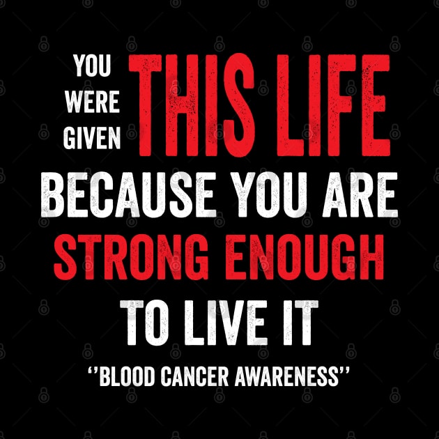 you were given this life because you are strong enough to live it - blood cancer support by Merchpasha1