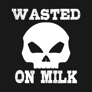 Wasted. On milk T-Shirt