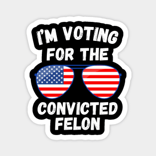 I'm Voting For The Convicted Felon Magnet
