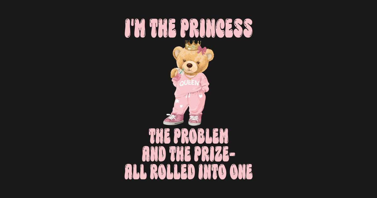 I'm The Princess The Problem And The Prize-All Rolled Into One ...