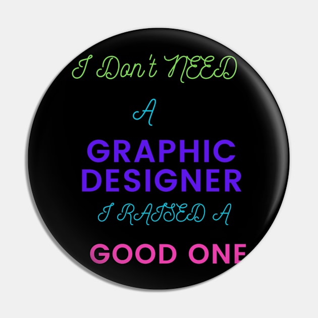 I don't Need a Graphic Designer, I raised a good One Pin by DeesMerch Designs