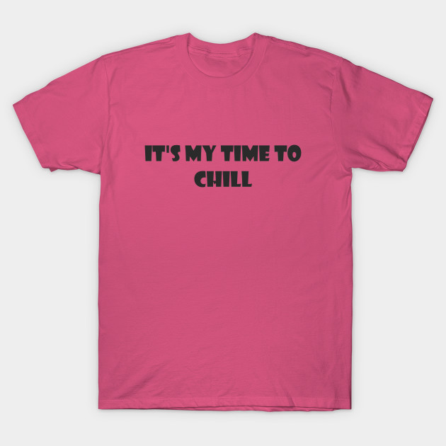 It S My Time To Chill My Time To Chill T Shirt Teepublic