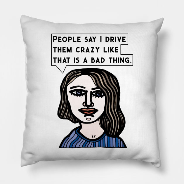 "People say I drive them crazy like that is a bad thing." Pillow by The BuddaKats