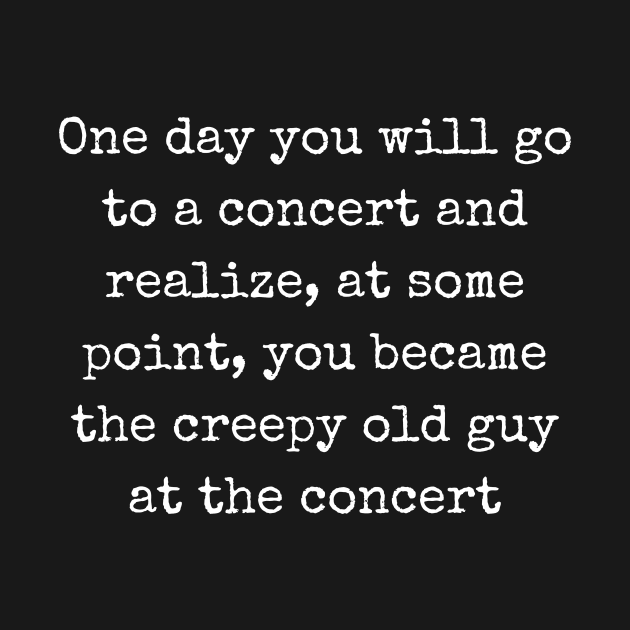 Creepy Old Guy at the Concert by ZombieTeesEtc