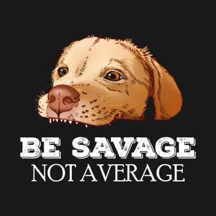 Be savage Not average puppy labrador meme T-Shirt